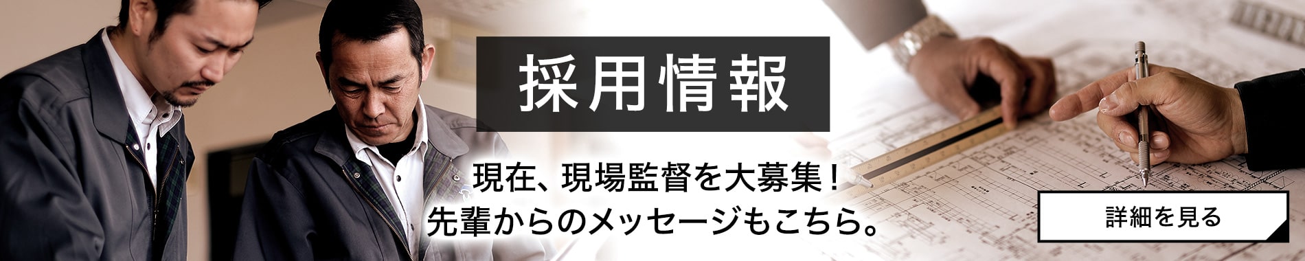 採用情報 現在、現場監督を大募集！先輩からのメッセージもこちら。詳細を見る